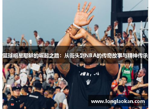 篮球明星耶稣的崛起之路：从街头到NBA的传奇故事与精神传承